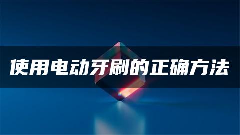使用电动牙刷的正确方法