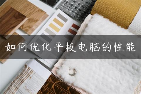 如何优化平板电脑的性能